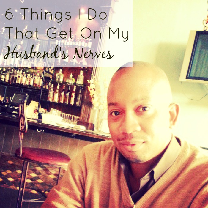 6 Things I Do That Get On My Husband's Nerves