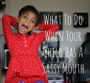 What To Do When Your Child Has A Sassy Mouth